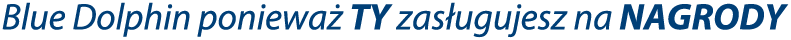 Blue Dolphin ponieważ TY zasługujesz na NAGRODY
